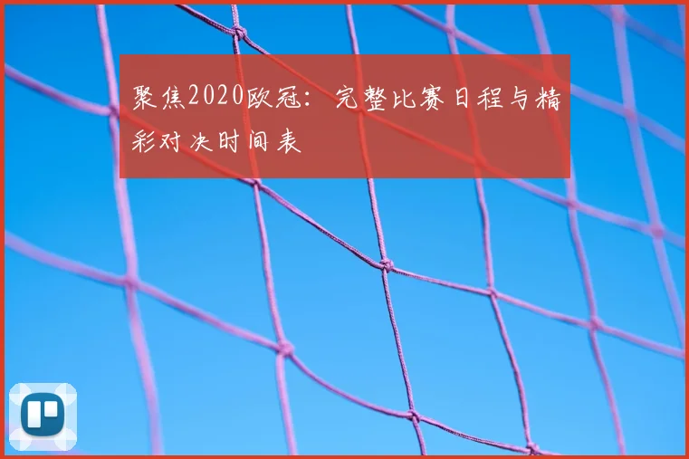 聚焦2020欧冠：完整比赛日程与精彩对决时间表