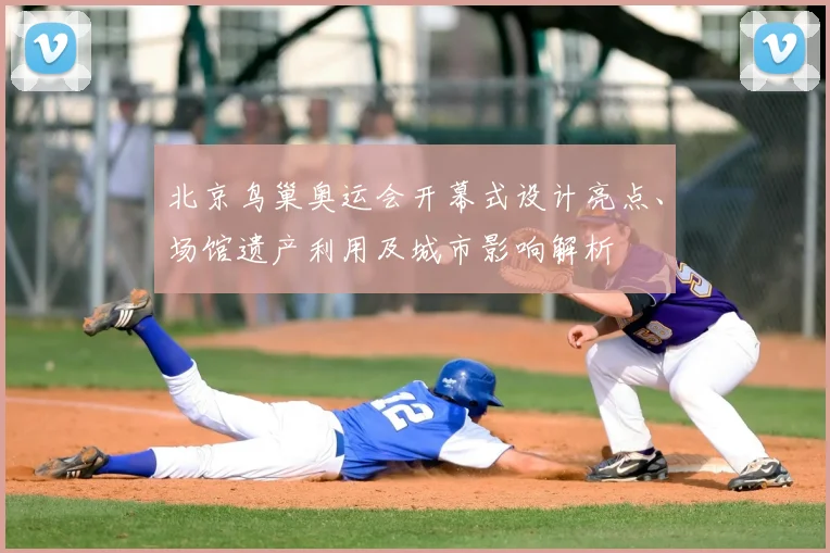 北京鸟巢奥运会开幕式设计亮点、场馆遗产利用及城市影响解析