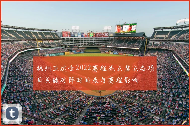 杭州亚运会2022赛程亮点盘点各项目关键对阵时间表与赛程影响