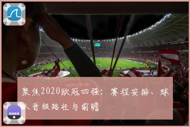 聚焦2020欧冠四强:赛程安排、球队晋级路径与前瞻