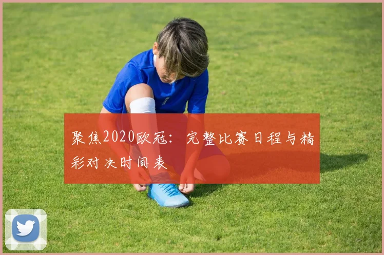 聚焦2020欧冠：完整比赛日程与精彩对决时间表