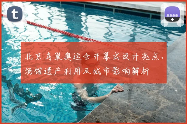 北京鸟巢奥运会开幕式设计亮点、场馆遗产利用及城市影响解析