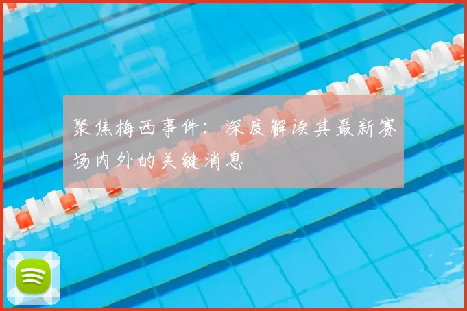 聚焦梅西事件：深度解读其最新赛场内外的关键消息